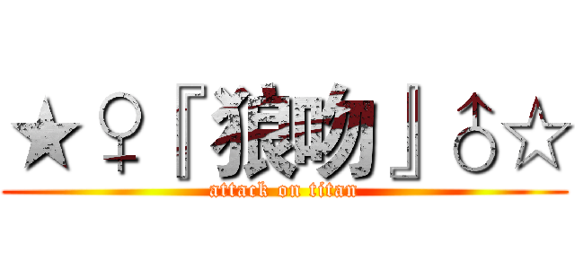 ★♀『 狼吻』♂☆ (attack on titan)