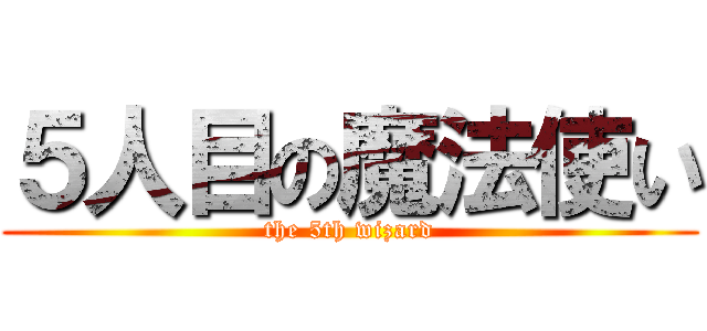 ５人目の魔法使い (the 5th wizard)