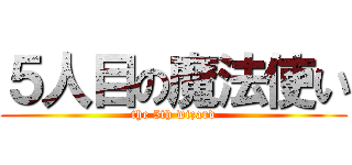 ５人目の魔法使い (the 5th wizard)