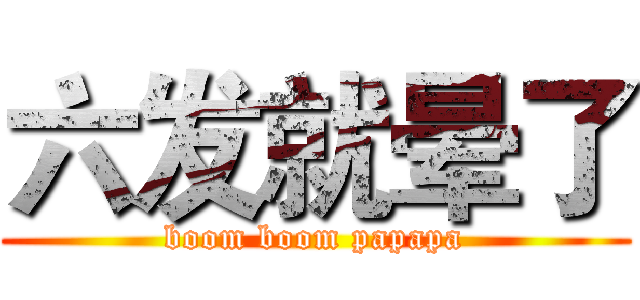 六发就晕了 (boom boom papapa)