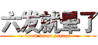 六发就晕了 (boom boom papapa)