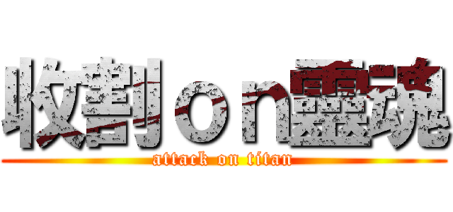 收割ｏｎ靈魂 (attack on titan)
