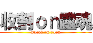 收割ｏｎ靈魂 (attack on titan)