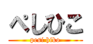 ぺしひこ (pesi hiko)