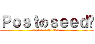 Ｐｏｓｔのｓｅｅｄ呢 (Where is the seed?)