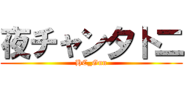 夜チャン夕卜二 (HC_Gun)
