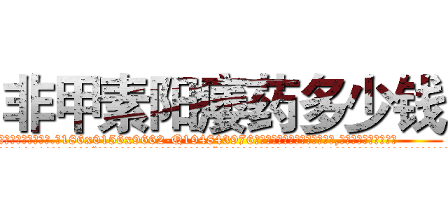 非甲素阳痿药多少钱 (非甲素阳痿药多少钱【电.话186x0156x9662-Q194843976林氏药业】我们做的是长期生意,靠的是老客户长期支持
参考消息网2月20日报道 韩媒称，“剩女多、离婚率高的城市，房价一定会上涨。”这是中国经济学家金岩石2016年12月参加在上海举行的房地产相关论坛时说的话。
)