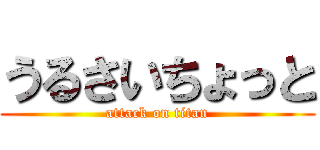 うるさいちょっと (attack on titan)