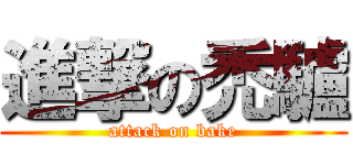 進撃の禿驢 (attack on bake)