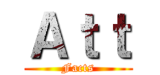 Ａｔｔ (Facts)