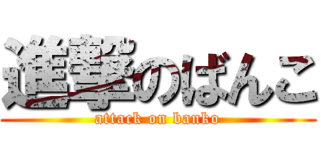 進撃のばんこ (attack on banko)