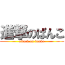 進撃のばんこ (attack on banko)