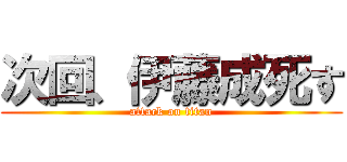 次回、伊藤成死す (attack on titan)