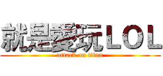就是愛玩ＬＯＬ (attack on titan)