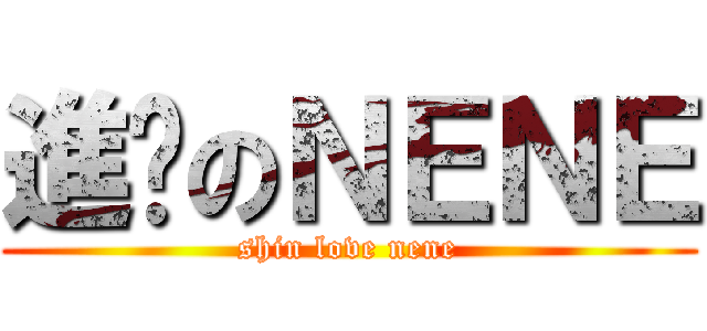 進擊のＮＥＮＥ (shin love nene)