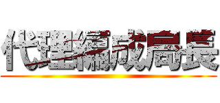 代理編成局長 ()