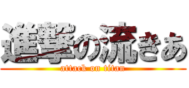 進撃の流きあ (attack on titan)