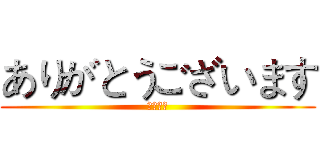 ありがとうございます (谢谢观赏)