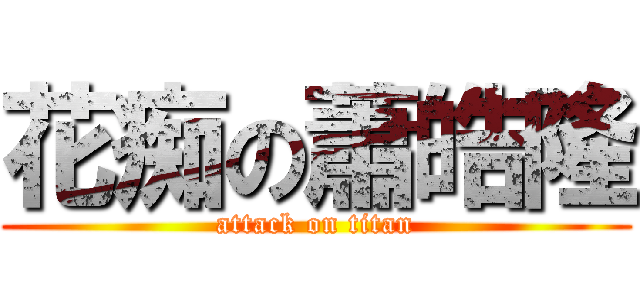 花痴の蕭皓隆 (attack on titan)
