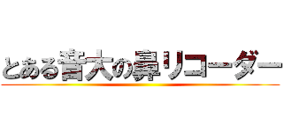 とある音大の鼻リコーダー ()