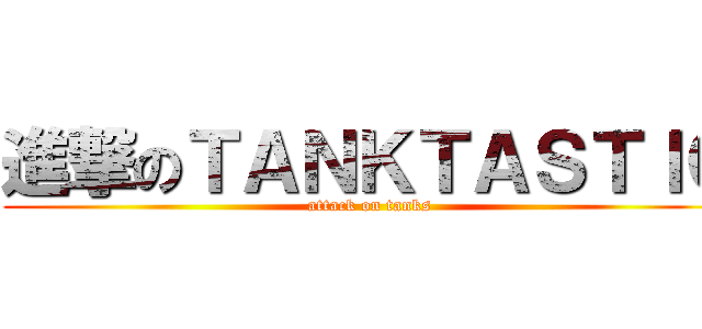 進撃のＴＡＮＫＴＡＳＴＩＣ (attack on tanks)