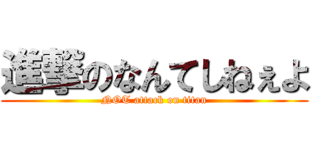 進撃のなんてしねぇよ (NOT attack on titan)