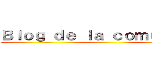 Ｂｌｏｇ ｄｅ ｌａ ｃｏｍｕｎｉｄａｄ ()