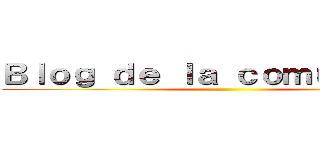 Ｂｌｏｇ ｄｅ ｌａ ｃｏｍｕｎｉｄａｄ ()
