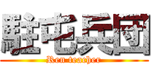 駐屯兵団 (Ren teacher)