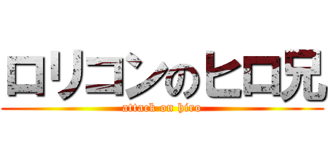 ロリコンのヒロ兄 (attack on hiro)