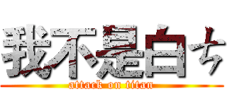 我不是白ㄘ (attack on titan)