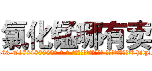 氯化锰哪有卖 (氯化锰哪有卖【电-186x2687x6963-Q278180069元-吉-药-业】我们做的是长期生意,靠的是老客户长期支持 http://sngk.net/lYCvC4
)