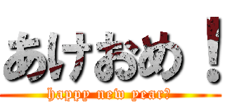 あけおめ！ (happy new year！)