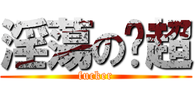 淫蕩の启超 (fucker)