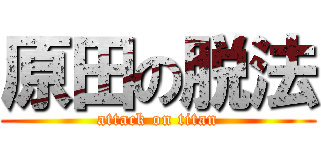 原田の脱法 (attack on titan)