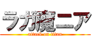 ラガ魔ニア (attack on titan)