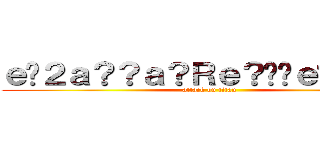 ｅ�２ａ？？ａ？Ｒｅ？��ｅ��ｅ？？ (attack on titan)