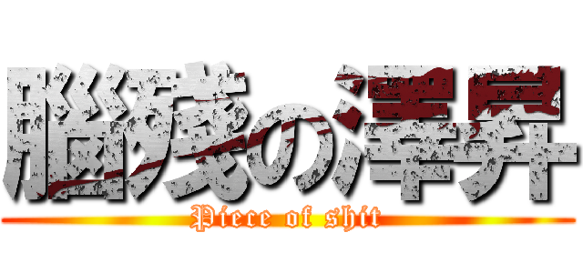 腦殘の澤昇 (Piece of shit)