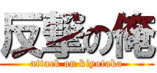反撃の俺 (attack on kiyotaka)