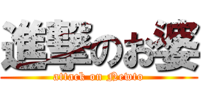 進撃のお婆 (attack on Newto)
