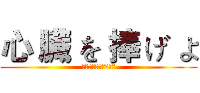 心 臓 を 捧 げ よ (してるぞうをささけよ)