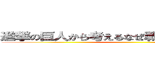 進撃の巨人から考えるなぜ戦争は終わらないのか ()