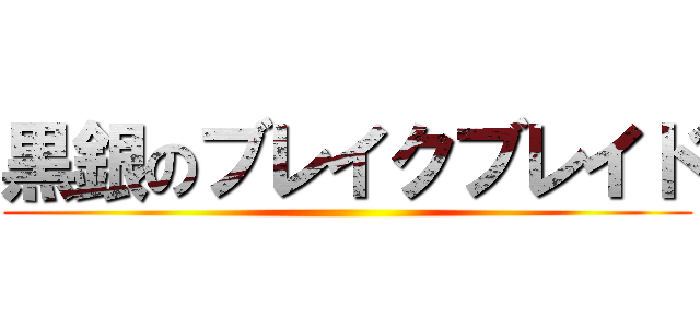 黒銀のブレイクブレイド ()