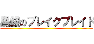 黒銀のブレイクブレイド ()