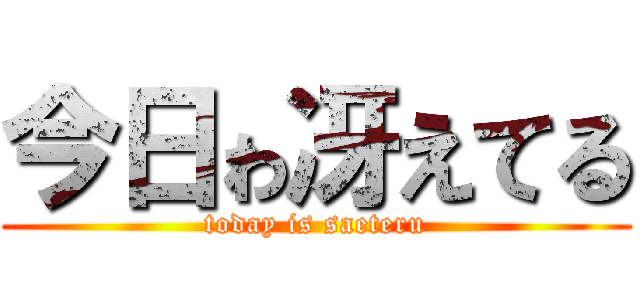今日ゎ冴えてる (today is saeteru)