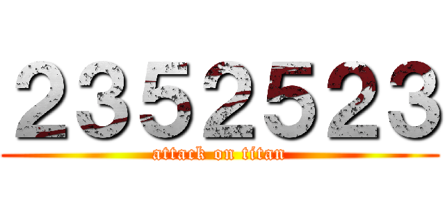 ２３５２５２３ (attack on titan)