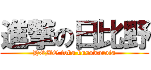 進撃の日比野 (HOMO toka kusowarota)