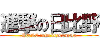 進撃の日比野 (HOMO toka kusowarota)
