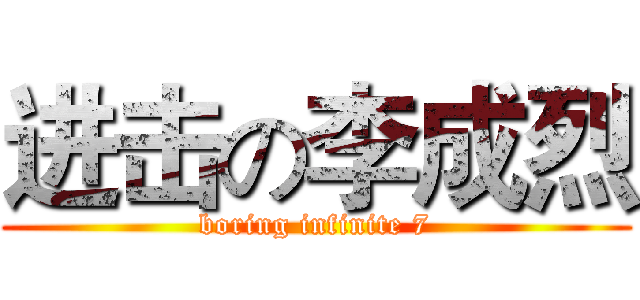 进击の李成烈 (boring infinite 7)