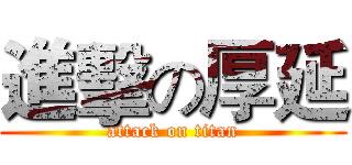 進擊の厚延 (attack on titan)